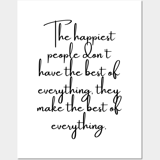 The Happiest People Don't Have the Best of Everything, They Make the Best of Everything Wall Art by GMAT